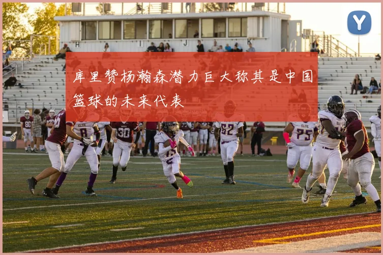 库里赞杨瀚森潜力巨大称其是中国篮球的未来代表