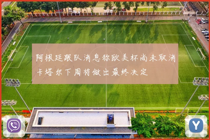 阿根廷跟队消息称欧美杯尚未取消卡塔尔下周将做出最终决定