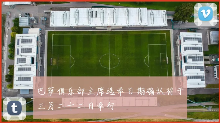 巴萨俱乐部主席选举日期确认将于三月二十二日举行