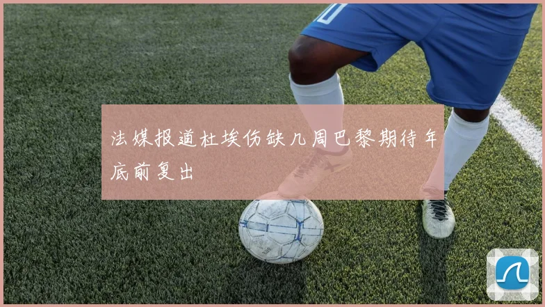 法媒报道杜埃伤缺几周巴黎期待年底前复出