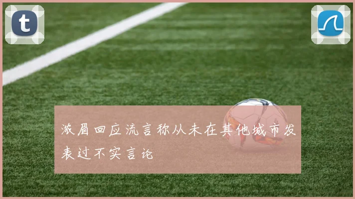 浓眉回应流言称从未在其他城市发表过不实言论