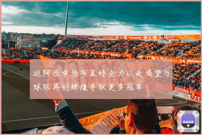 迈阿密中场布莱特全力以赴渴望与球队再创辉煌夺取更多冠军