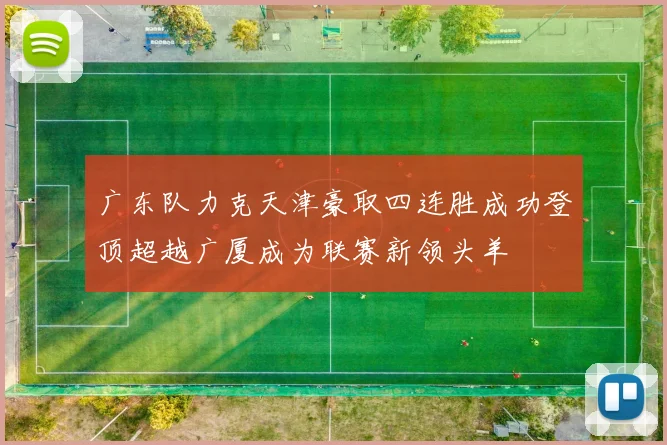 广东队力克天津豪取四连胜成功登顶超越广厦成为联赛新领头羊