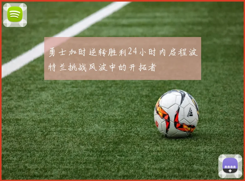 勇士加时逆转胜利24小时内启程波特兰挑战风波中的开拓者