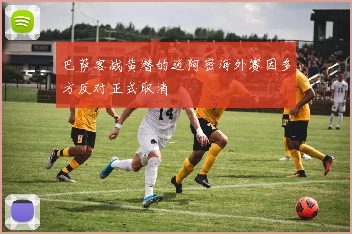 巴萨客战黄潜的迈阿密海外赛因多方反对正式取消