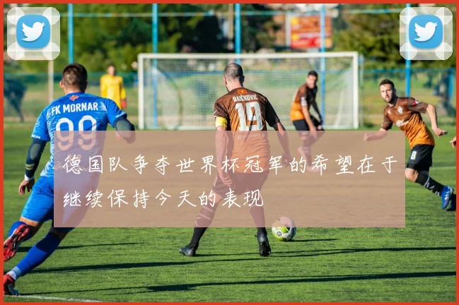 德国队争夺世界杯冠军的希望在于继续保持今天的表现