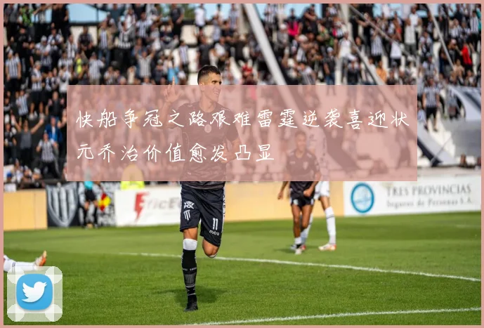 快船争冠之路艰难雷霆逆袭喜迎状元乔治价值愈发凸显