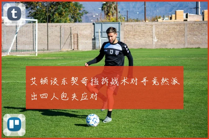 艾顿谈东契奇挡拆战术对手竟然派出四人包夹应对
