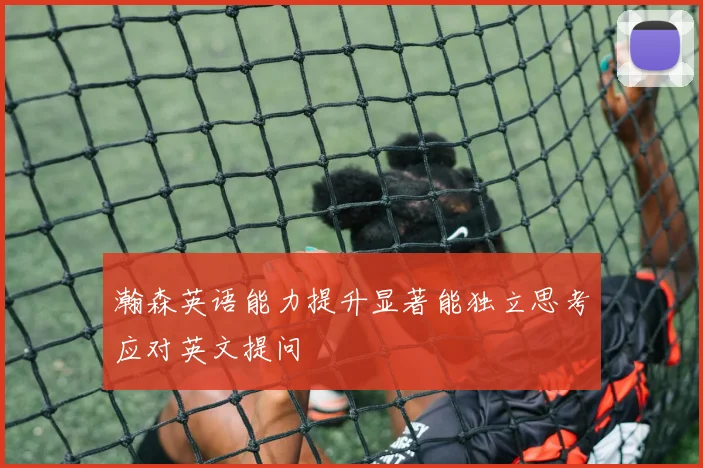 瀚森英语能力提升显著能独立思考应对英文提问