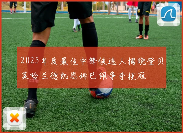 2025年度最佳中锋候选人揭晓登贝莱哈兰德凯恩姆巴佩争夺桂冠