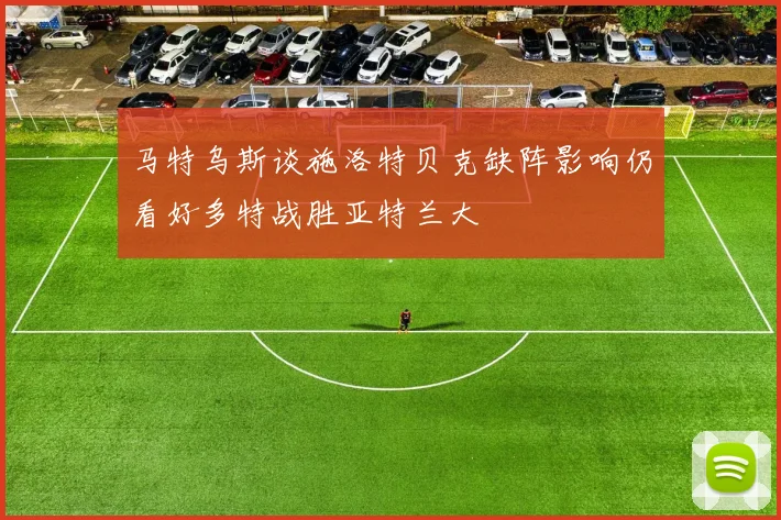 马特乌斯谈施洛特贝克缺阵影响仍看好多特战胜亚特兰大