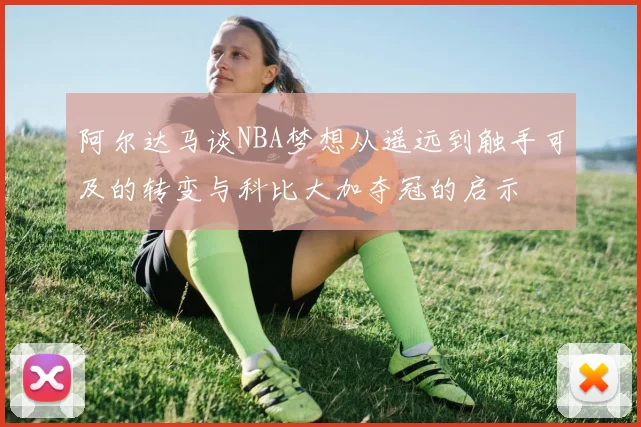 阿尔达马谈NBA梦想从遥远到触手可及的转变与科比大加夺冠的启示