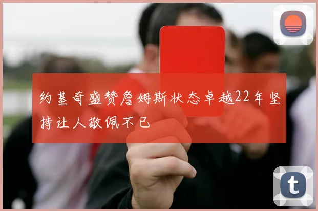 约基奇盛赞詹姆斯状态卓越22年坚持让人敬佩不已