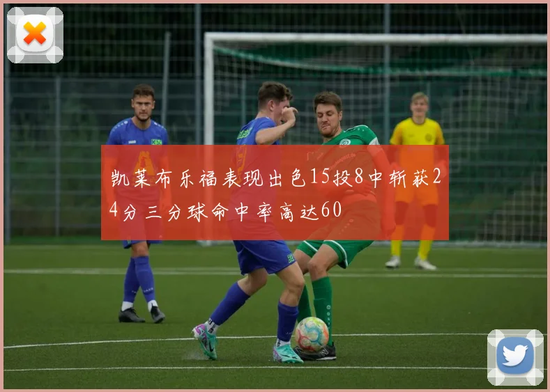 凯莱布乐福表现出色15投8中斩获24分三分球命中率高达60