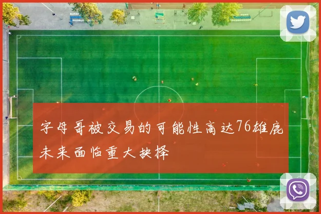 字母哥被交易的可能性高达76雄鹿未来面临重大抉择