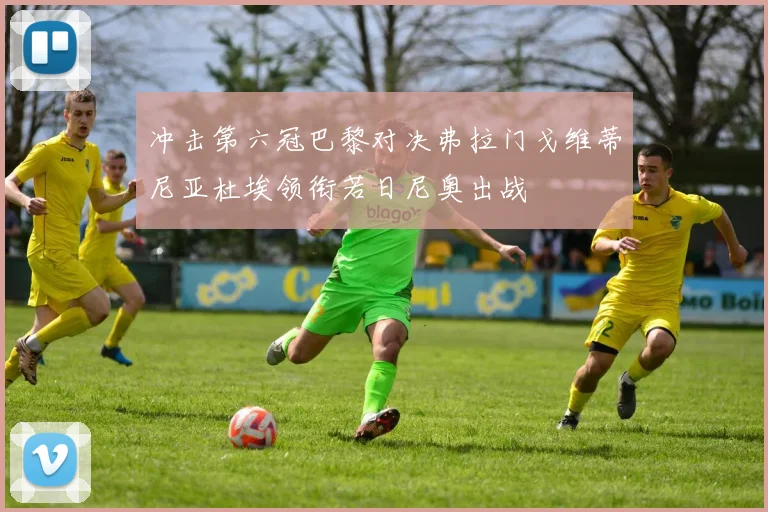 冲击第六冠巴黎对决弗拉门戈维蒂尼亚杜埃领衔若日尼奥出战