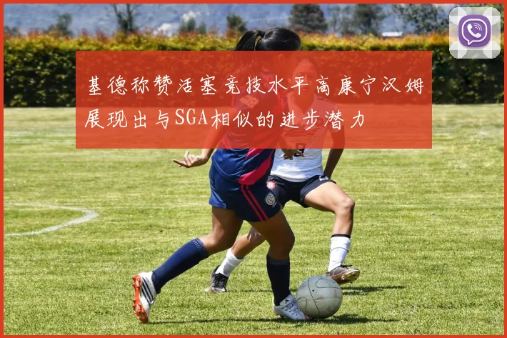 基德称赞活塞竞技水平高康宁汉姆展现出与SGA相似的进步潜力