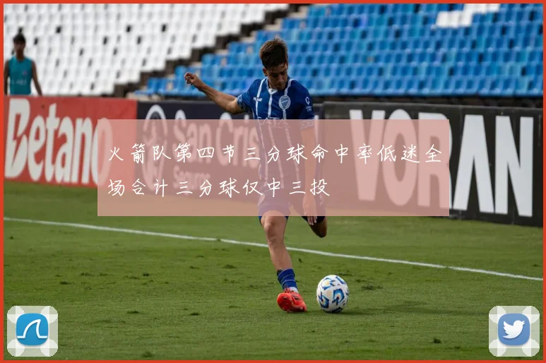 火箭队第四节三分球命中率低迷全场合计三分球仅中三投